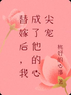 替嫁后，我成了他的心尖宠替嫁后，我成了他的心尖宠