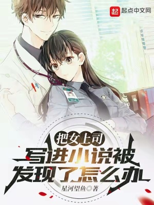 把女上司写进小说被发现了怎么办把女上司写进小说被发现了怎么办